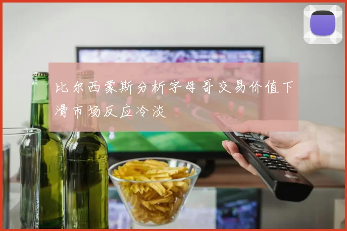 比尔西蒙斯分析字母哥交易价值下滑市场反应冷淡