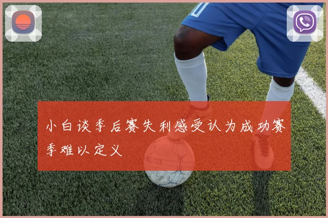 小白谈季后赛失利感受认为成功赛季难以定义