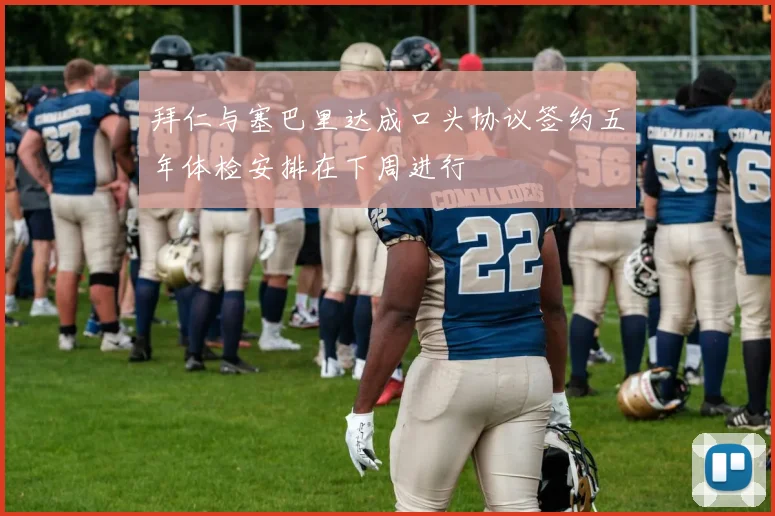 拜仁与塞巴里达成口头协议签约五年体检安排在下周进行