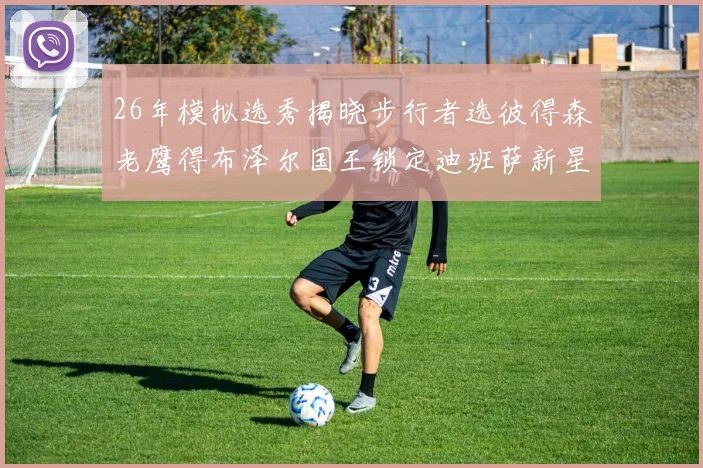 26年模拟选秀揭晓步行者选彼得森老鹰得布泽尔国王锁定迪班萨新星