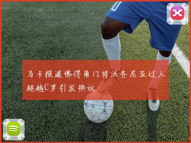 马卡报道佛得角门将沃齐尼亚过人超越C罗引发热议