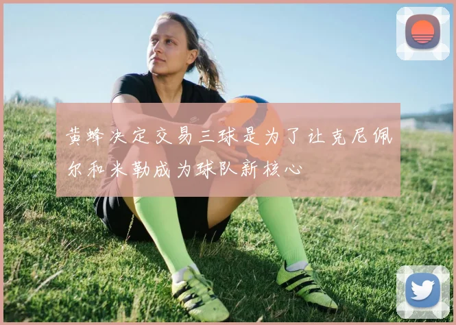 黄蜂决定交易三球是为了让克尼佩尔和米勒成为球队新核心