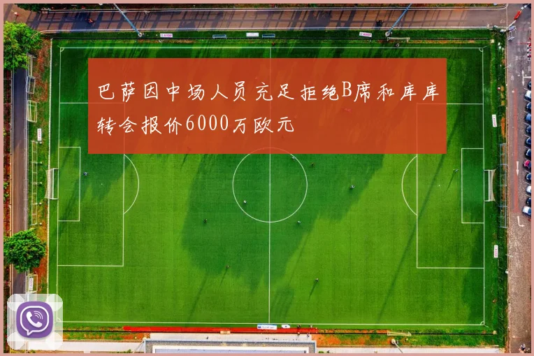巴萨因中场人员充足拒绝B席和库库转会报价6000万欧元
