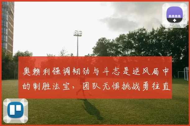 奥赖利强调韧劲与斗志是逆风局中的制胜法宝，团队无惧挑战勇往直前