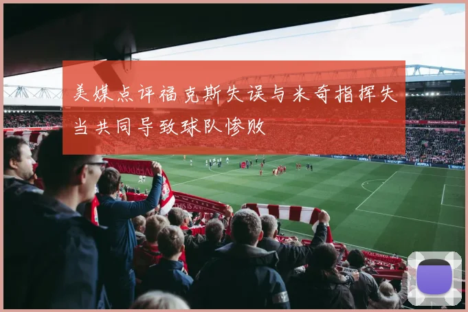 美媒点评福克斯失误与米奇指挥失当共同导致球队惨败
